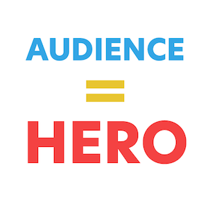 Remember the audience is the hero